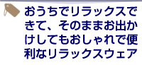 おうちでリラックスできて、そのままお出かけしてもおしゃれで便利なリラックスウェア